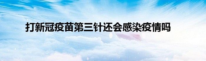 打新冠疫苗第三针还会感染疫情吗