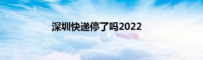深圳快递停了吗2022