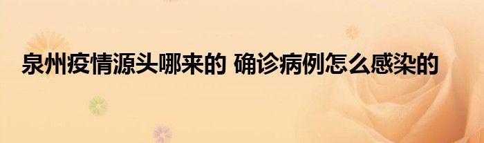 泉州疫情源头哪来的 确诊病例怎么感染的
