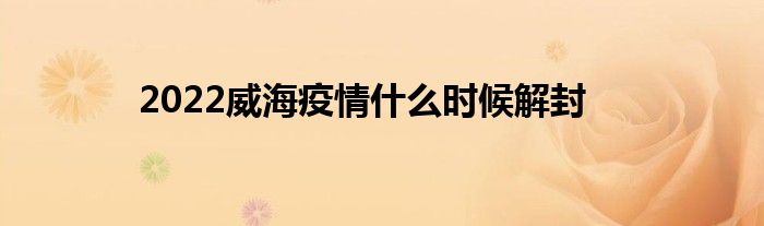 2022威海疫情什么时候解封