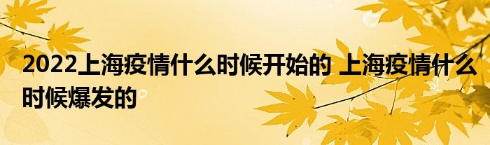 2022上海疫情什么时候开始的 上海疫情什么时候爆发的