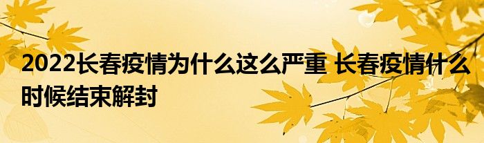 2022长春疫情为什么这么严重 长春疫情什么时候结束解封