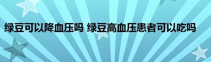 绿豆可以降血压吗 绿豆高血压患者可以吃吗