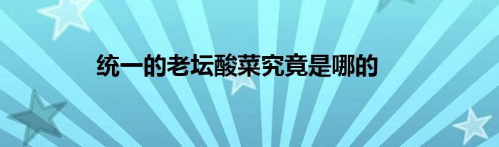 统一的老坛酸菜究竟是哪的