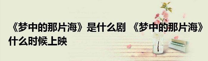 《梦中的那片海》是什么剧 《梦中的那片海》什么时候上映