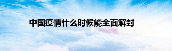 中国疫情什么时候能全面解封