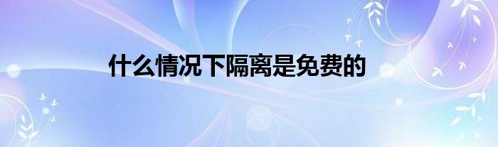 什么情况下隔离是免费的