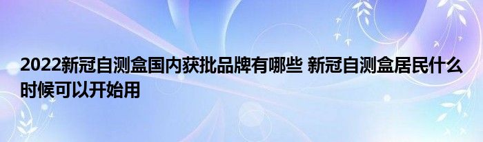 2022新冠自测盒国内获批品牌有哪些 新冠自测盒居民什么时候可以开始用