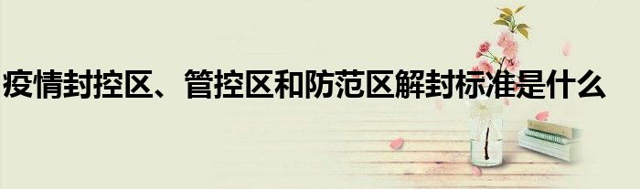疫情封控区、管控区和防范区解封标准是什么