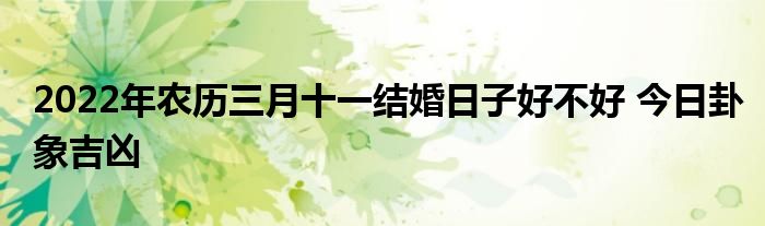 2022年农历三月十一结婚日子好不好 今日卦象吉凶
