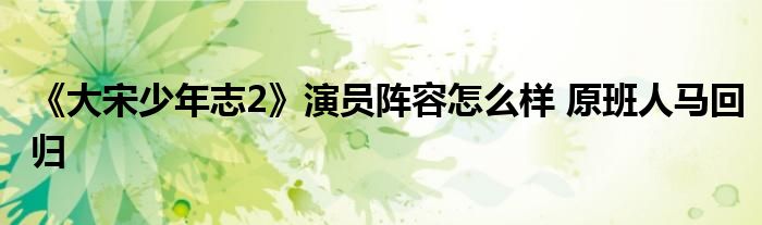 《大宋少年志2》演员阵容怎么样 原班人马回归