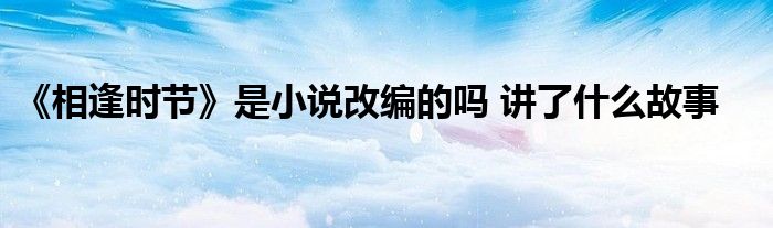 《相逢时节》是小说改编的吗 讲了什么故事