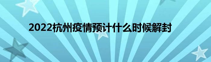 2022杭州疫情预计什么时候解封