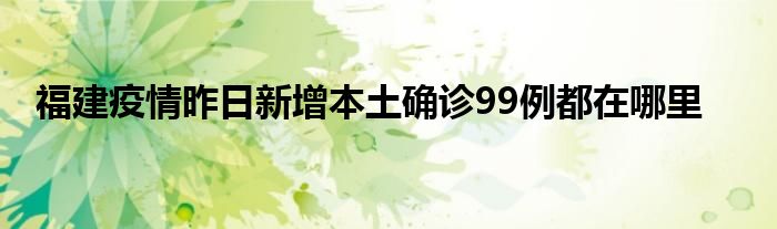 福建疫情昨日新增本土确诊99例都在哪里