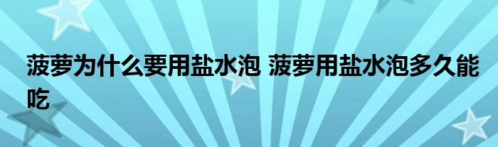 菠萝为什么要用盐水泡 菠萝用盐水泡多久能吃
