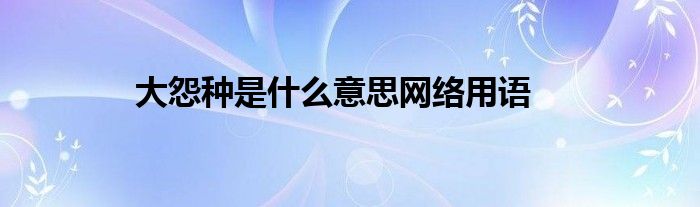 大怨种是什么意思网络用语