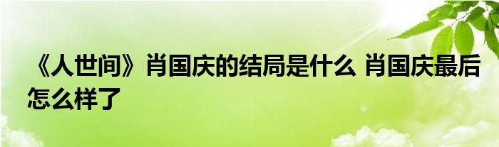 《人世间》肖国庆的结局是什么 肖国庆最后怎么样了