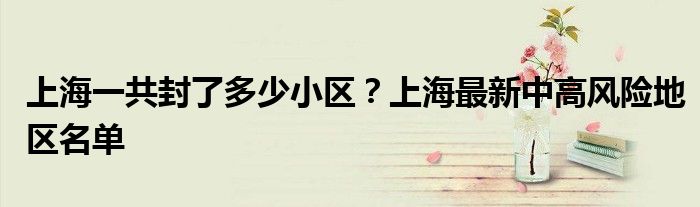 上海一共封了多少小区？上海最新中高风险地区名单