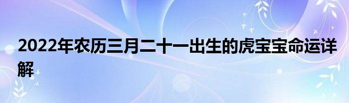 2022年农历三月二十一出生的虎宝宝命运详解