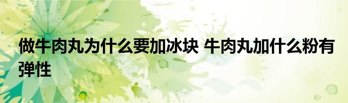 做牛肉丸为什么要加冰块 牛肉丸加什么粉有弹性