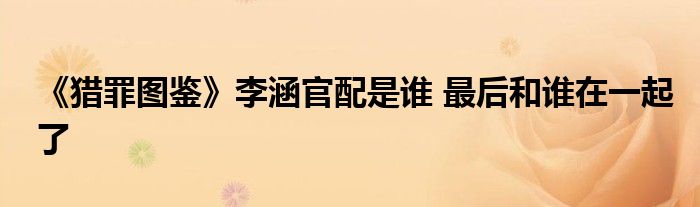 《猎罪图鉴》李涵官配是谁 最后和谁在一起了