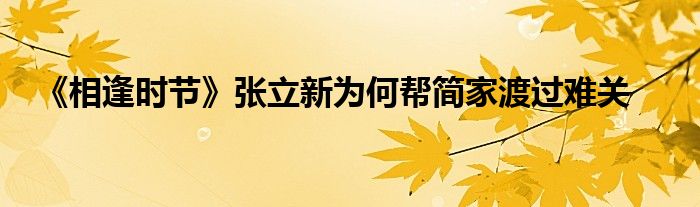 《相逢时节》张立新为何帮简家渡过难关
