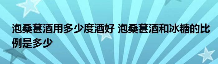 泡桑葚酒用多少度酒好 泡桑葚酒和冰糖的比例是多少