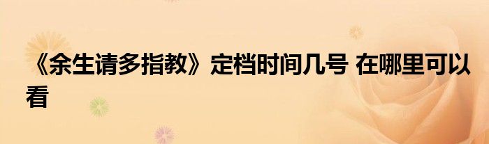 《余生请多指教》定档时间几号 在哪里可以看