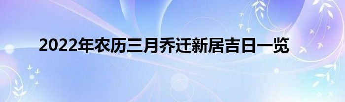 2022年农历三月乔迁新居吉日一览