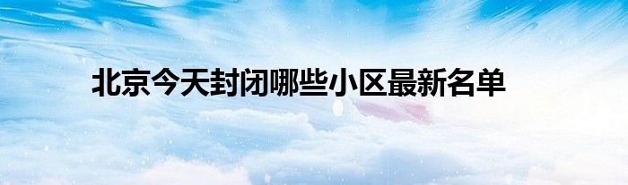 北京今天封闭哪些小区最新名单