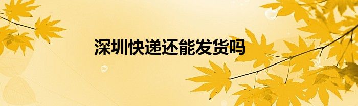深圳快递还能发货吗