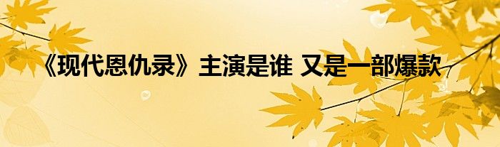 《现代恩仇录》主演是谁 又是一部爆款