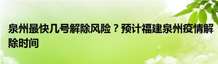 泉州最快几号解除风险？预计福建泉州疫情解除时间