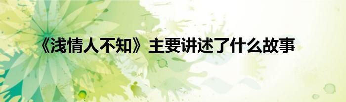 《浅情人不知》主要讲述了什么故事
