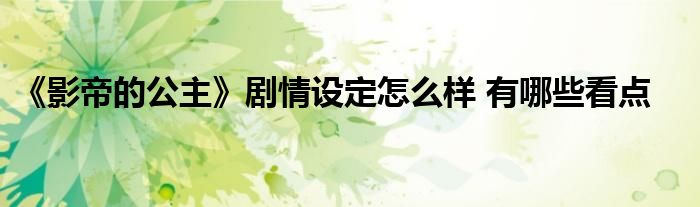 《影帝的公主》剧情设定怎么样 有哪些看点
