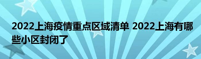 2022上海疫情重点区域清单 2022上海有哪些小区封闭了