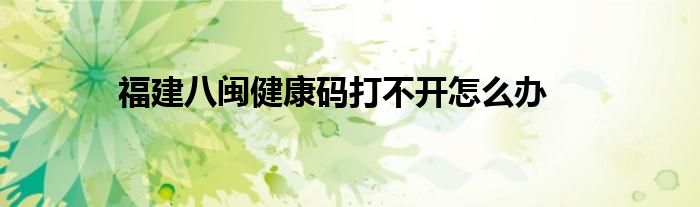 福建八闽健康码打不开怎么办