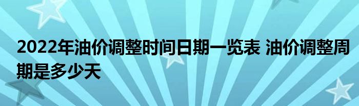 2022年油价调整时间日期一览表 油价调整周期是多少天
