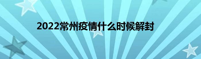 2022常州疫情什么时候解封