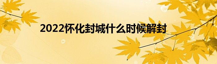 2022怀化封城什么时候解封