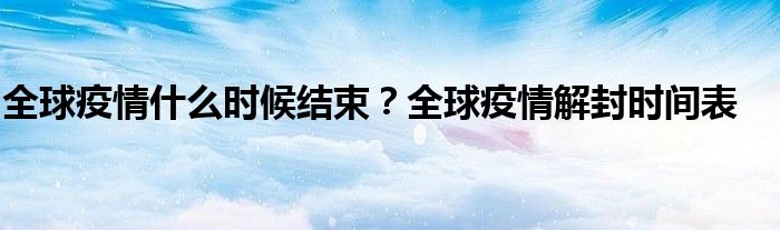 全球疫情什么时候结束?全球疫情解封时间表