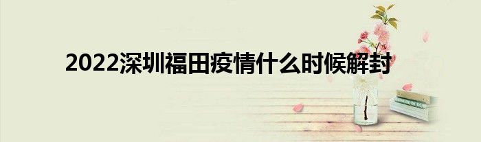 2022深圳福田疫情什么时候解封