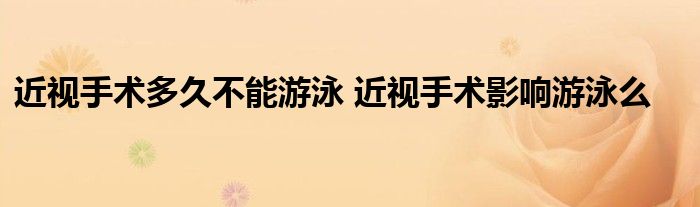 近视手术多久不能游泳 近视手术影响游泳么