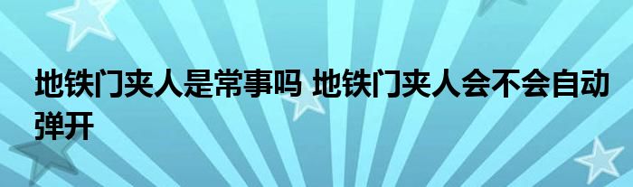 地铁门夹人是常事吗 地铁门夹人会不会自动弹开