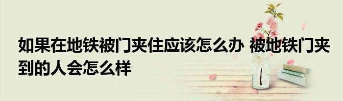 如果在地铁被门夹住应该怎么办 被地铁门夹到的人会怎么样