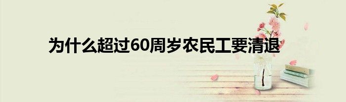 为什么超过60周岁农民工要清退