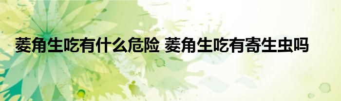 菱角生吃有什么危险 菱角生吃有寄生虫吗