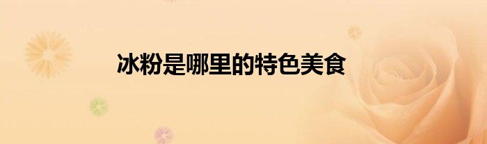 冰粉是哪里的特色美食