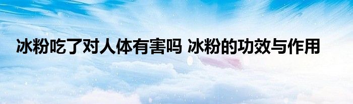 冰粉吃了对人体有害吗 冰粉的功效与作用