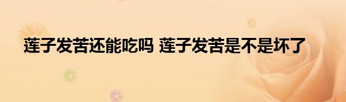 莲子发苦还能吃吗 莲子发苦是不是坏了
